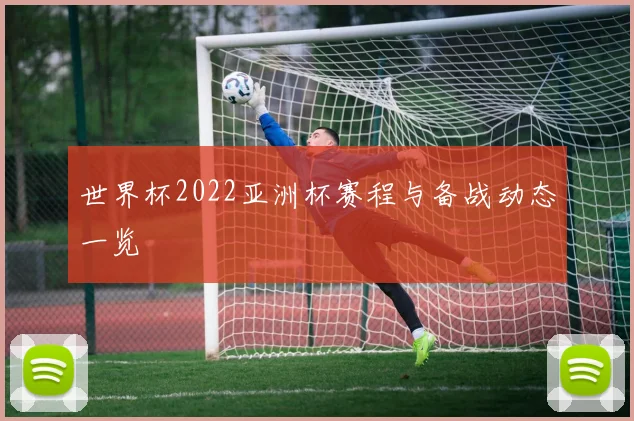 世界杯2022亚洲杯赛程与备战动态一览