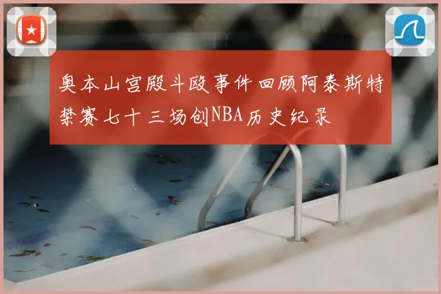 奥本山宫殿斗殴事件回顾阿泰斯特禁赛七十三场创NBA历史纪录