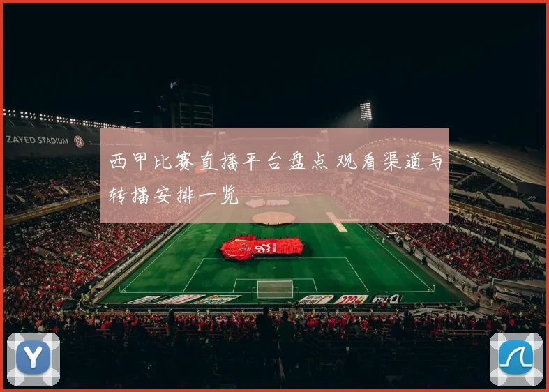 西甲比赛直播平台盘点 观看渠道与转播安排一览
