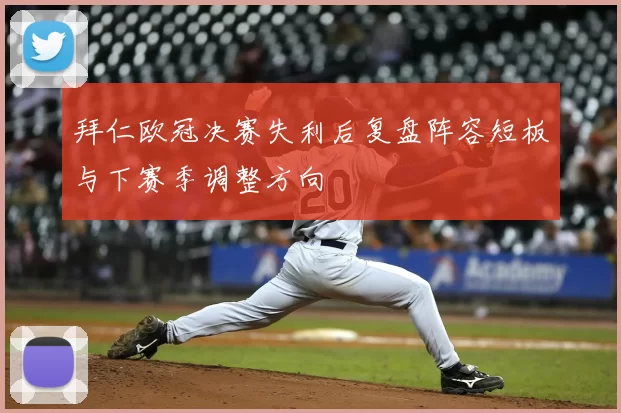 拜仁欧冠决赛失利后复盘阵容短板与下赛季调整方向