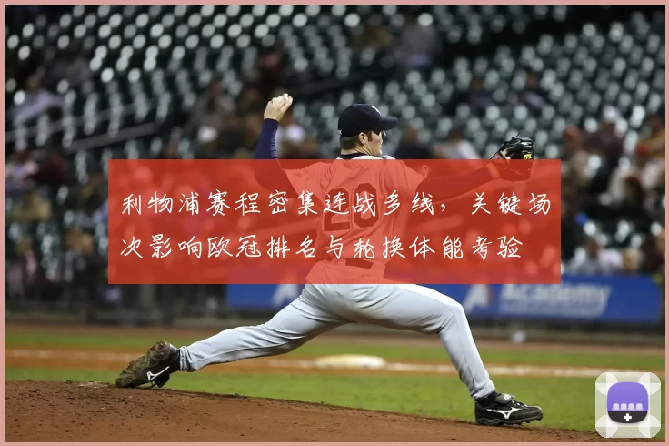 利物浦赛程密集连战多线，关键场次影响欧冠排名与轮换体能考验