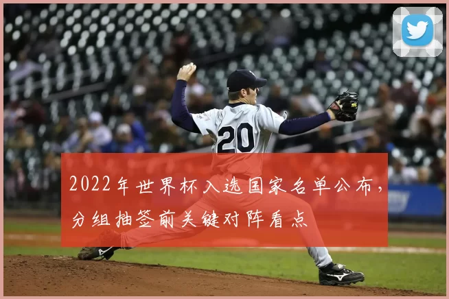 2022年世界杯入选国家名单公布，分组抽签前关键对阵看点