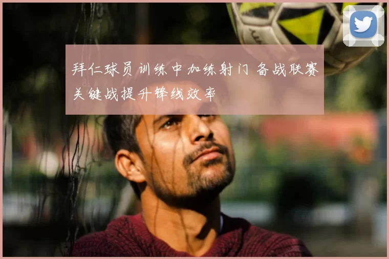 拜仁球员训练中加练射门 备战联赛关键战提升锋线效率