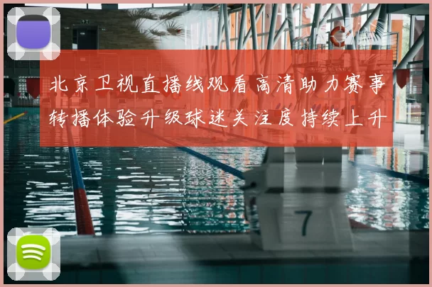 北京卫视直播线观看高清助力赛事转播体验升级球迷关注度持续上升