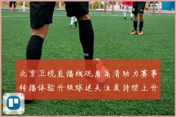北京卫视直播线观看高清助力赛事转播体验升级球迷关注度持续上升