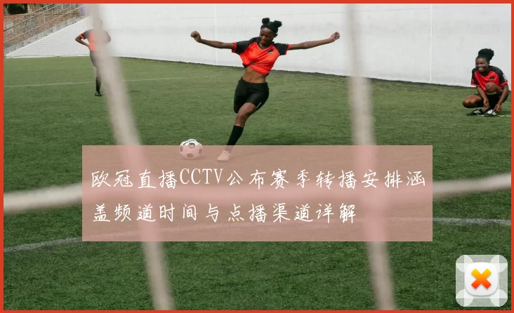 欧冠直播CCTV公布赛季转播安排涵盖频道时间与点播渠道详解