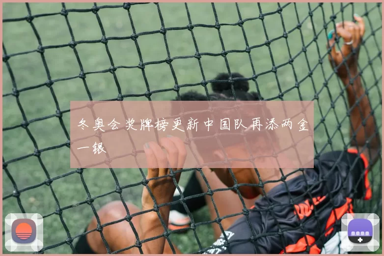 冬奥会奖牌榜更新中国队再添两金一银