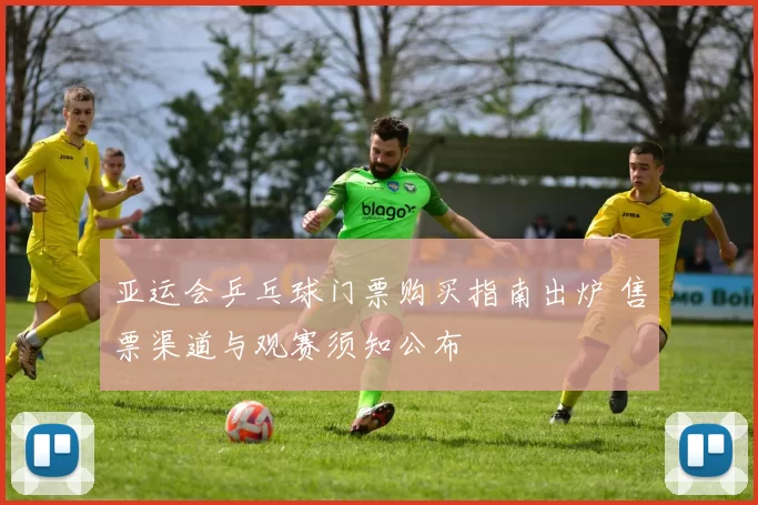 亚运会乒乓球门票购买指南出炉 售票渠道与观赛须知公布