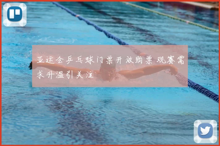 亚运会乒乓球门票开放购票 观赛需求升温引关注