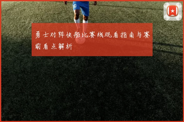 勇士对阵快船比赛线观看指南与赛前看点解析