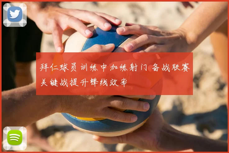 拜仁球员训练中加练射门 备战联赛关键战提升锋线效率