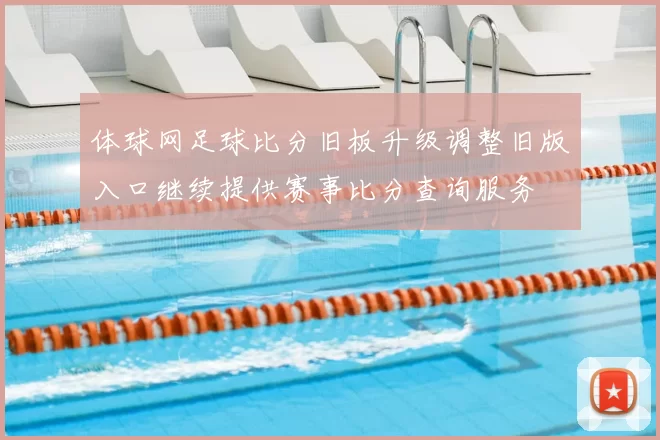 体球网足球比分旧板升级调整旧版入口继续提供赛事比分查询服务