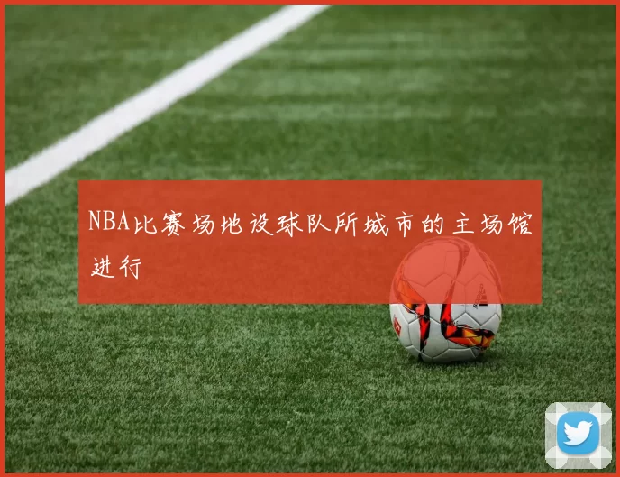 NBA比赛场地设球队所城市的主场馆进行