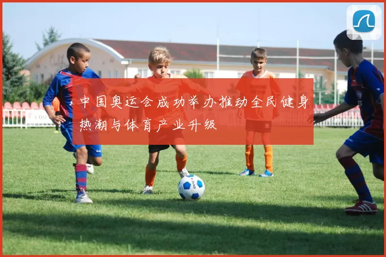 中国奥运会成功举办推动全民健身热潮与体育产业升级