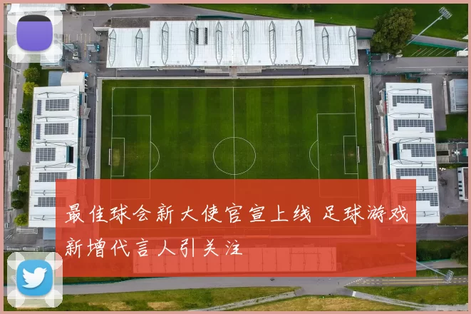 最佳球会新大使官宣上线 足球游戏新增代言人引关注