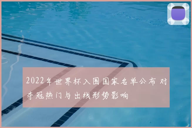 2022年世界杯入围国家名单公布 对夺冠热门与出线形势影响