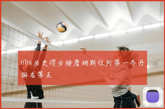 nba历史得分榜詹姆斯位列第一乔丹排名第五