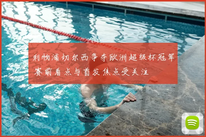 利物浦切尔西争夺欧洲超级杯冠军 赛前看点与首发焦点受关注