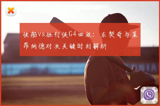 快船vs独行侠G4回放：东契奇与莱昂纳德对决关键时刻解析