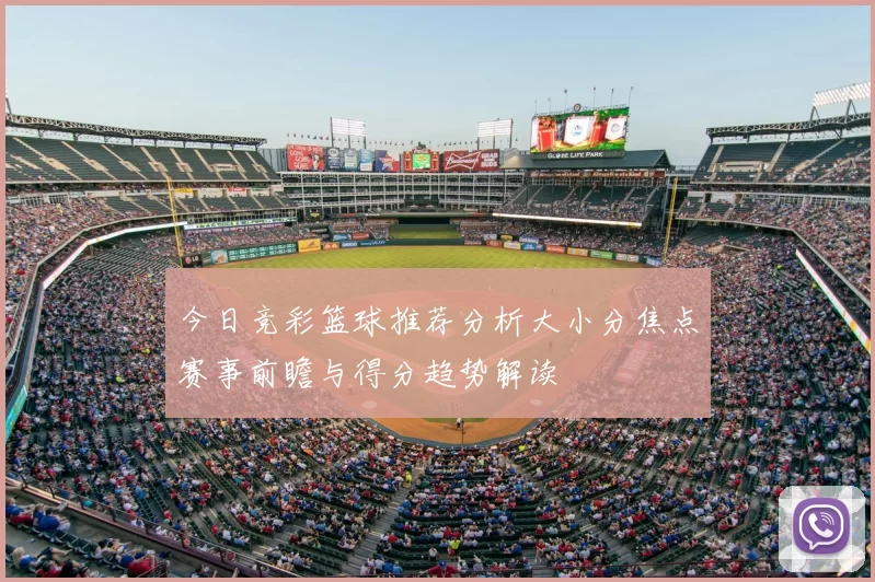 今日竞彩篮球推荐分析大小分焦点赛事前瞻与得分趋势解读