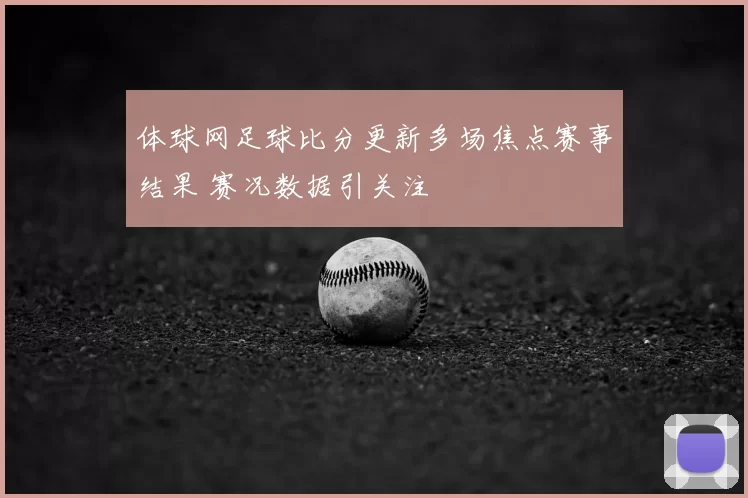 体球网足球比分更新多场焦点赛事结果 赛况数据引关注