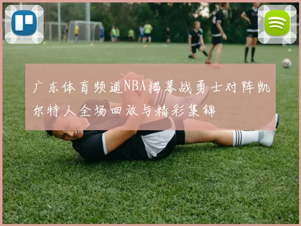 广东体育频道NBA揭幕战勇士对阵凯尔特人全场回放与精彩集锦