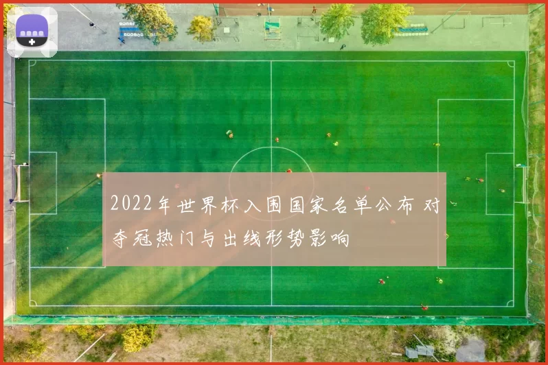 2022年世界杯入围国家名单公布 对夺冠热门与出线形势影响
