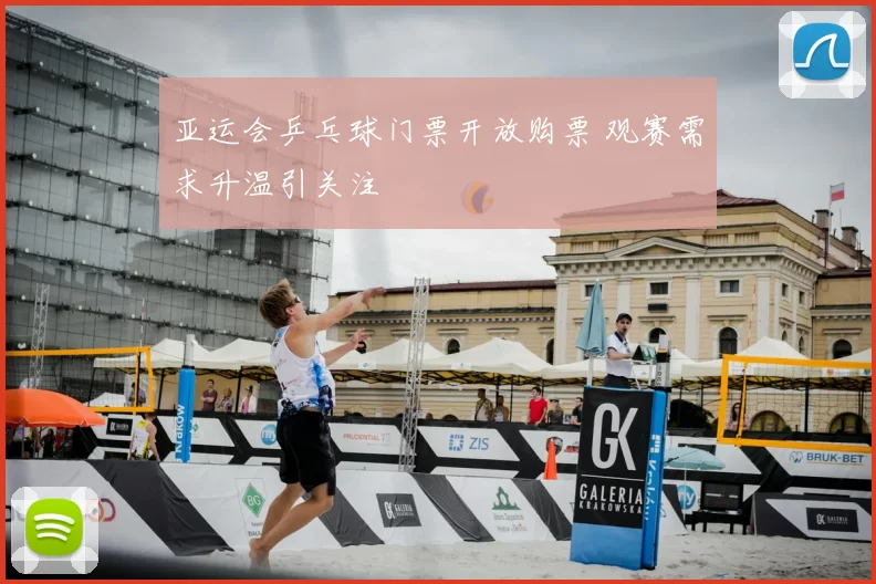 亚运会乒乓球门票开放购票 观赛需求升温引关注