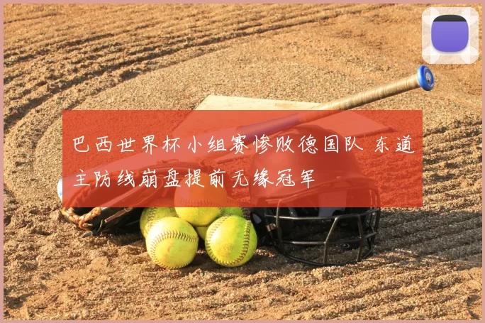 巴西世界杯小组赛惨败德国队 东道主防线崩盘提前无缘冠军
