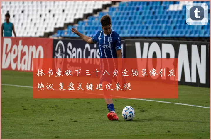林书豪砍下三十八分全场录像引发热议 复盘关键进攻表现
