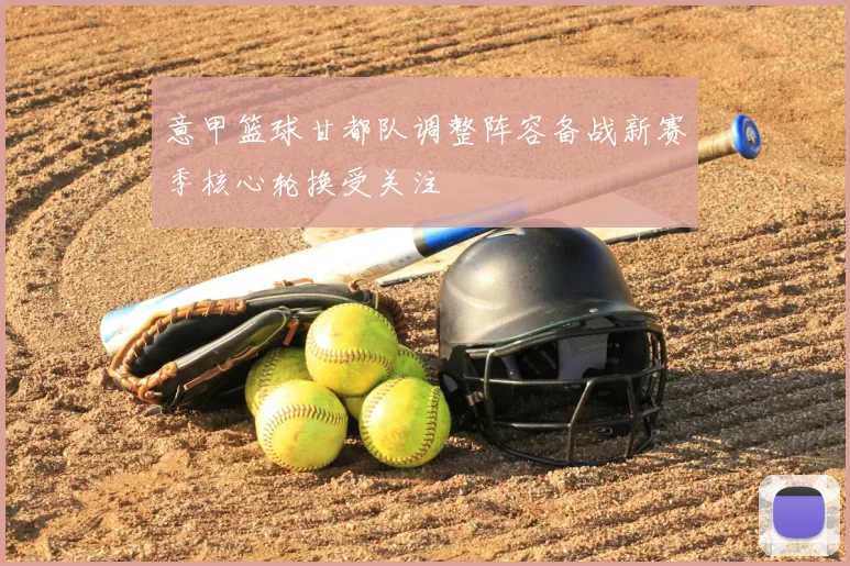 意甲篮球甘都队调整阵容备战新赛季核心轮换受关注