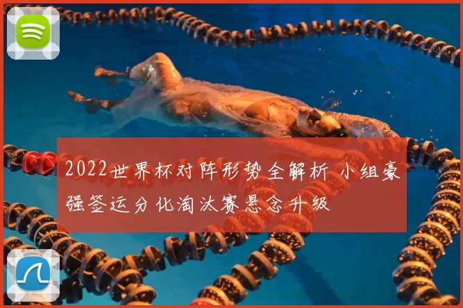 2022世界杯对阵形势全解析 小组豪强签运分化淘汰赛悬念升级