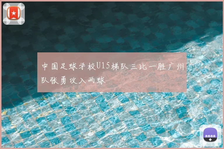 中国足球学校U15梯队三比一胜广州队张勇攻入两球