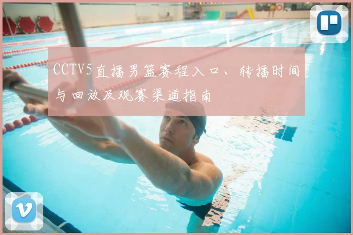 CCTV5直播男篮赛程入口、转播时间与回放及观赛渠道指南