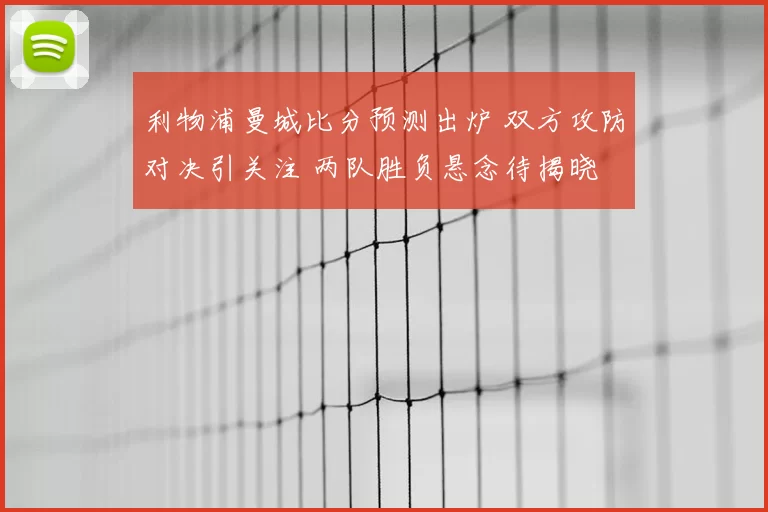 利物浦曼城比分预测出炉 双方攻防对决引关注 两队胜负悬念待揭晓