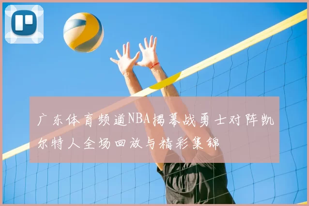 广东体育频道NBA揭幕战勇士对阵凯尔特人全场回放与精彩集锦