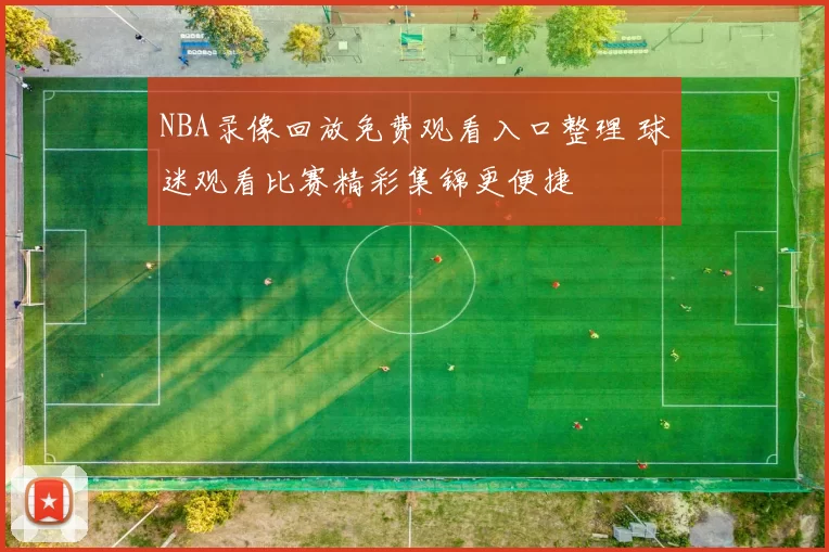 NBA录像回放免费观看入口整理 球迷观看比赛精彩集锦更便捷